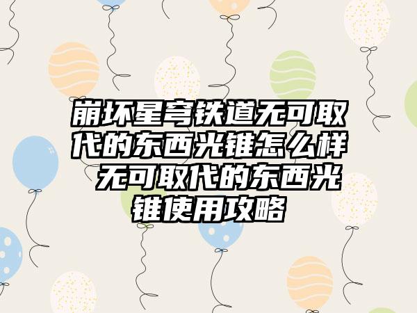 崩坏星穹铁道无可取代的东西光锥怎么样 无可取代的东西光锥使用攻略