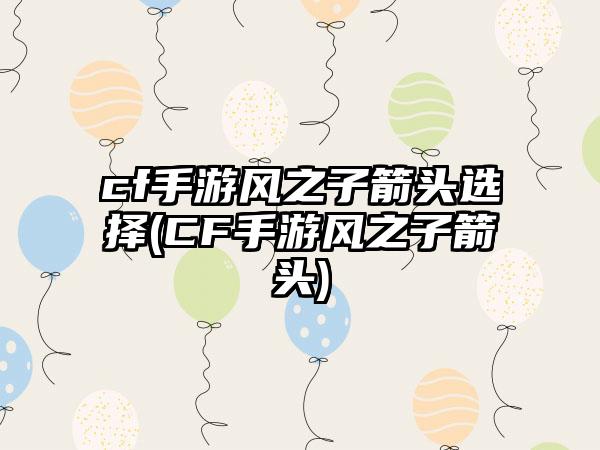 cf手游风之子箭头选择(CF手游风之子箭头)
