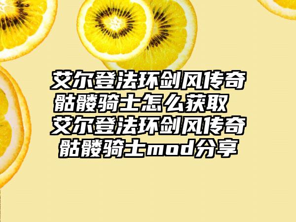 艾尔登法环剑风传奇骷髅骑士怎么获取 艾尔登法环剑风传奇骷髅骑士mod分享