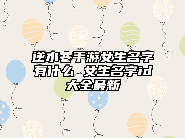 逆水寒手游女生名字有什么 女生名字id大全最新