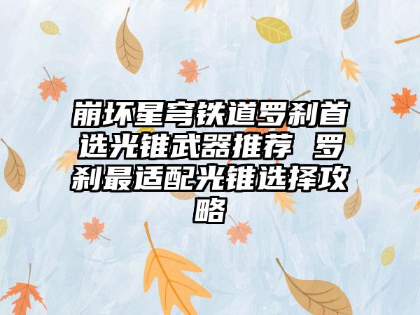 崩坏星穹铁道罗刹首选光锥武器推荐 罗刹最适配光锥选择攻略