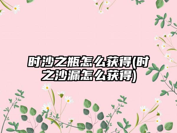 时沙之瓶怎么获得(时之沙漏怎么获得)