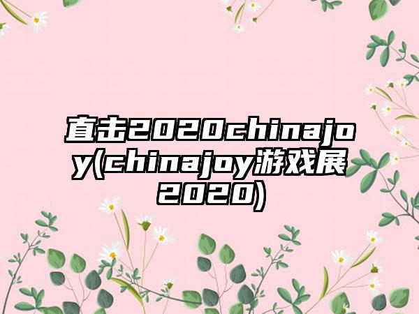 直击2020chinajoy(chinajoy游戏展2020)