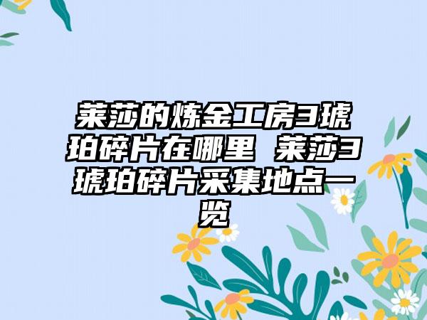 莱莎的炼金工房3琥珀碎片在哪里 莱莎3琥珀碎片采集地点一览