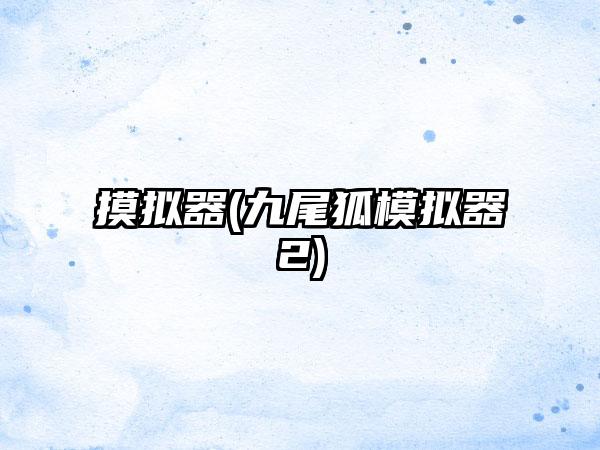 摸拟器(九尾狐模拟器2)