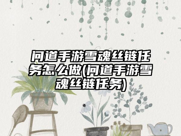 问道手游雪魂丝链任务怎么做(问道手游雪魂丝链任务)