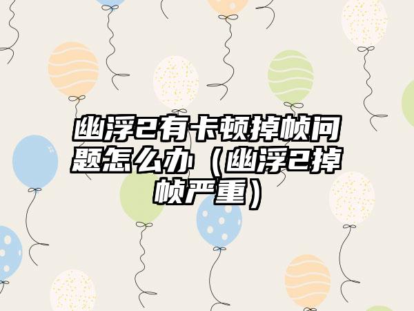 幽浮2有卡顿掉帧问题怎么办（幽浮2掉帧严重）