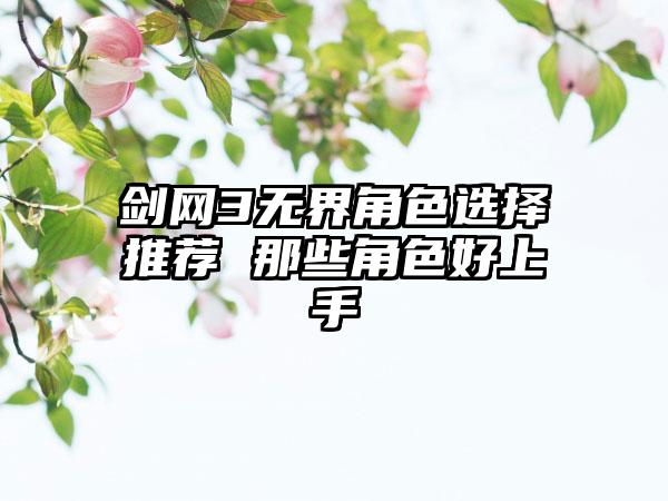 剑网3无界角色选择推荐 那些角色好上手