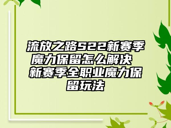 流放之路S22新赛季魔力保留怎么解决 新赛季全职业魔力保留玩法