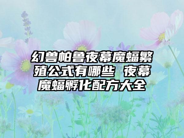 幻兽帕鲁夜幕魔蝠繁殖公式有哪些 夜幕魔蝠孵化配方大全