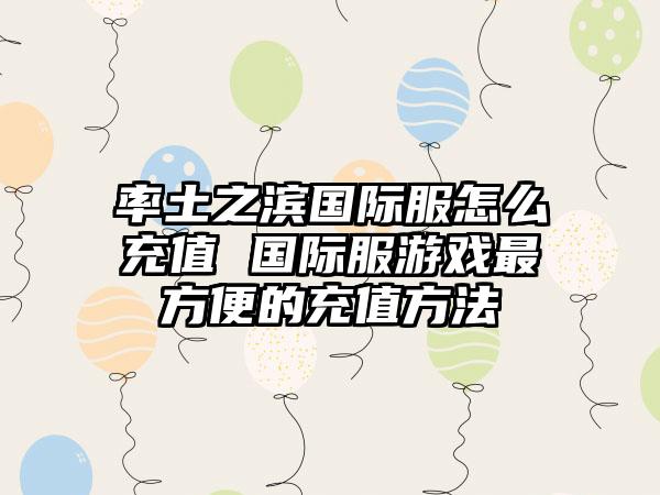 率土之滨国际服怎么充值 国际服游戏最方便的充值方法