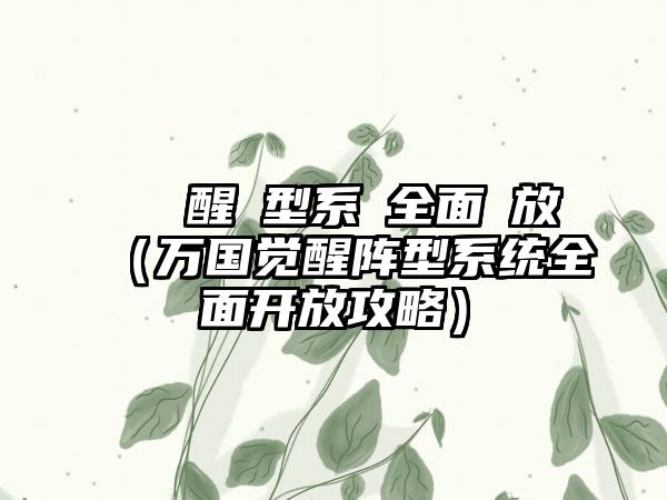 萬國覺醒陣型系統全面開放（万国觉醒阵型系统全面开放攻略）
