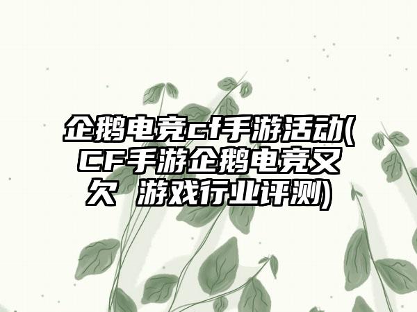 企鹅电竞cf手游活动(CF手游企鹅电竞又欠 游戏行业评测)