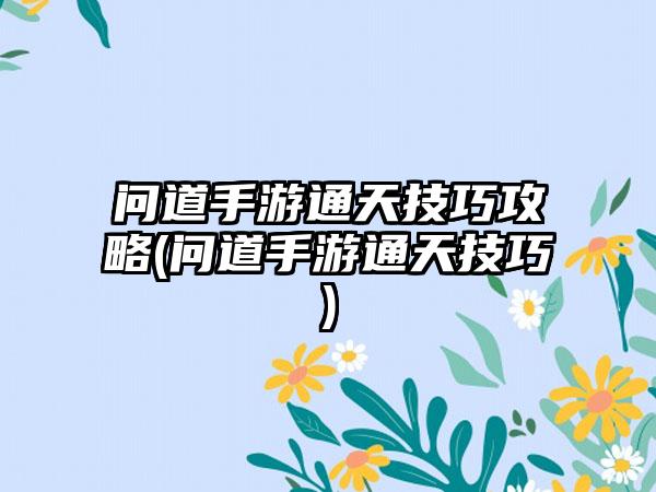 问道手游通天技巧攻略(问道手游通天技巧)