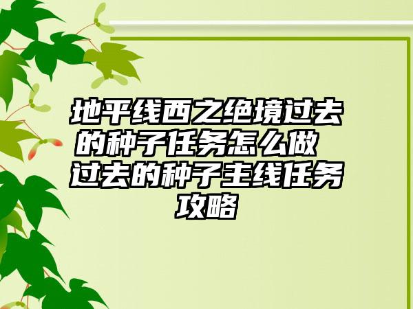 地平线西之绝境过去的种子任务怎么做 过去的种子主线任务攻略