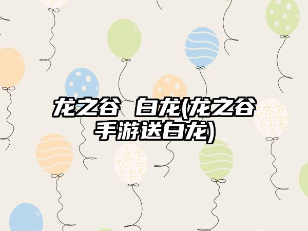 龙之谷 白龙(龙之谷手游送白龙)
