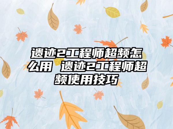 遗迹2工程师超频怎么用 遗迹2工程师超频使用技巧