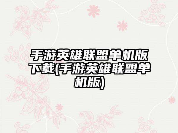 手游英雄联盟单机版下载(手游英雄联盟单机版)