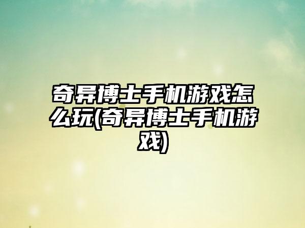 奇异博士手机游戏怎么玩(奇异博士手机游戏)