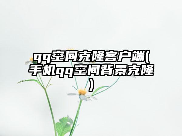 qq空间克隆客户端(手机qq空间背景克隆)