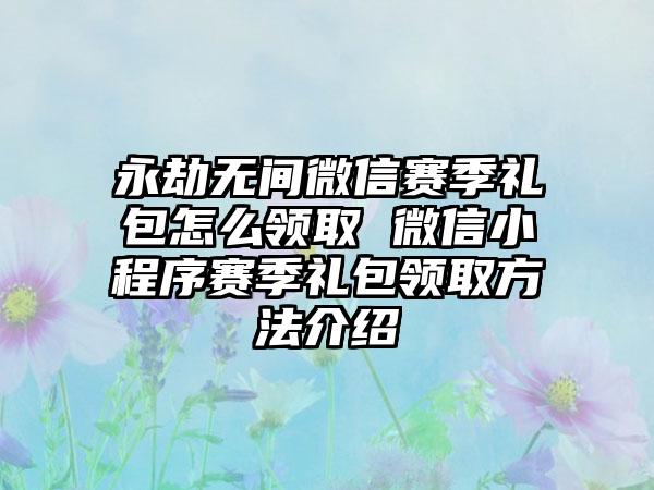 永劫无间微信赛季礼包怎么领取 微信小程序赛季礼包领取方法介绍