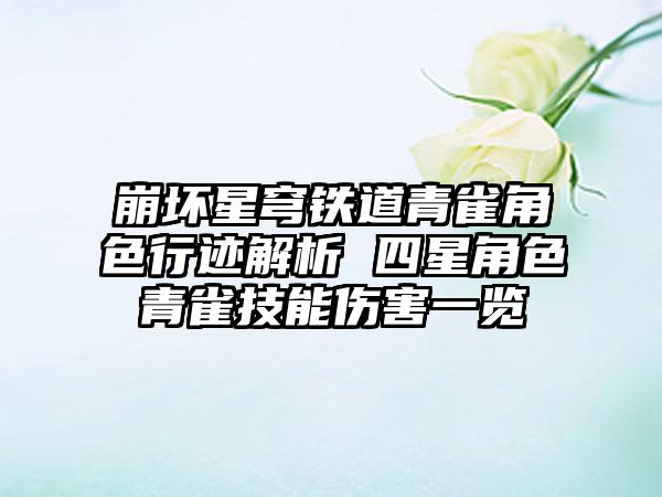 崩坏星穹铁道青雀角色行迹解析 四星角色青雀技能伤害一览