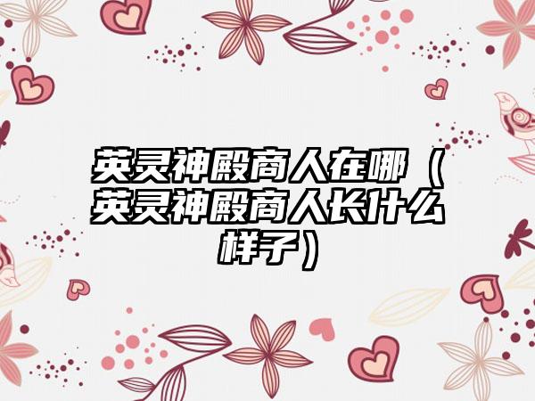英灵神殿商人在哪（英灵神殿商人长什么样子）