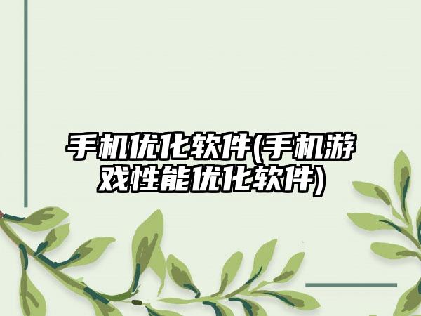 手机优化软件(手机游戏性能优化软件)