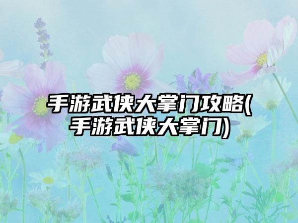 手游武侠大掌门攻略(手游武侠大掌门)