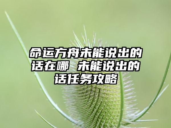 命运方舟未能说出的话在哪 未能说出的话任务攻略