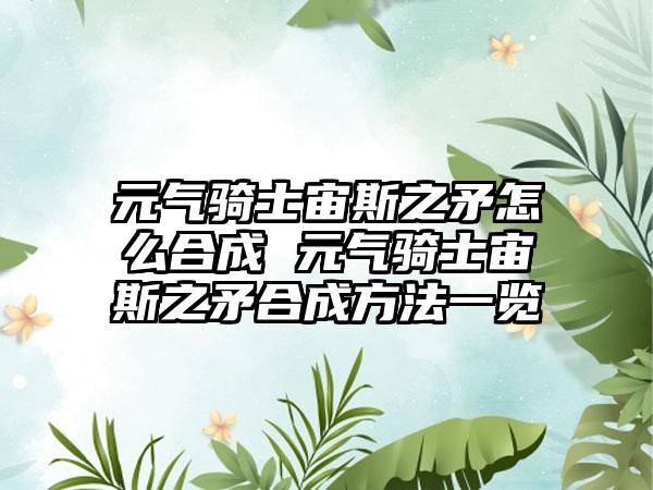 元气骑士宙斯之矛怎么合成 元气骑士宙斯之矛合成方法一览