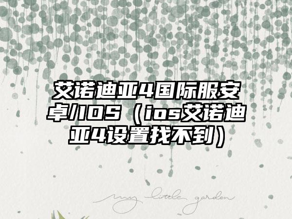 艾诺迪亚4国际服安卓/IOS（ios艾诺迪亚4设置找不到）