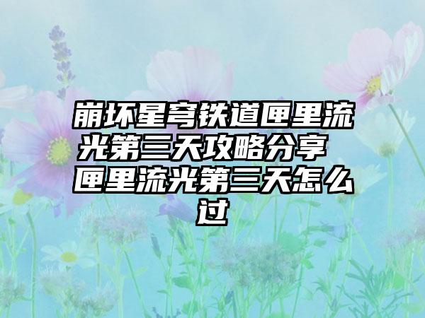 崩坏星穹铁道匣里流光第三天攻略分享 匣里流光第三天怎么过