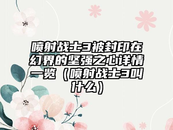 喷射战士3被封印在幻界的坚强之心详情一览（喷射战士3叫什么）