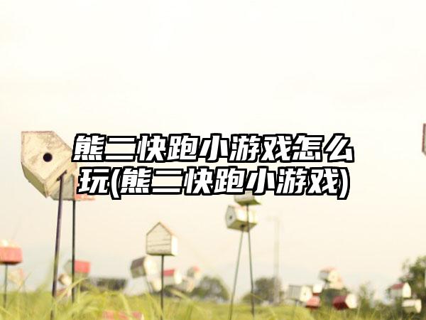 熊二快跑小游戏怎么玩(熊二快跑小游戏)