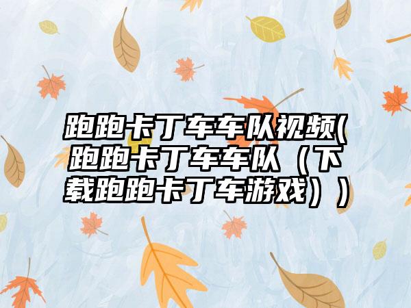 跑跑卡丁车车队视频(跑跑卡丁车车队（下载跑跑卡丁车游戏）)