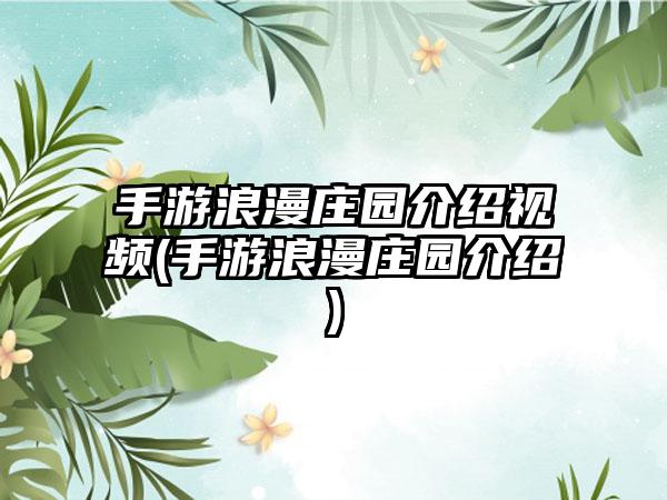 手游浪漫庄园介绍视频(手游浪漫庄园介绍)