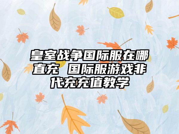皇室战争国际服在哪直充 国际服游戏非代充充值教学