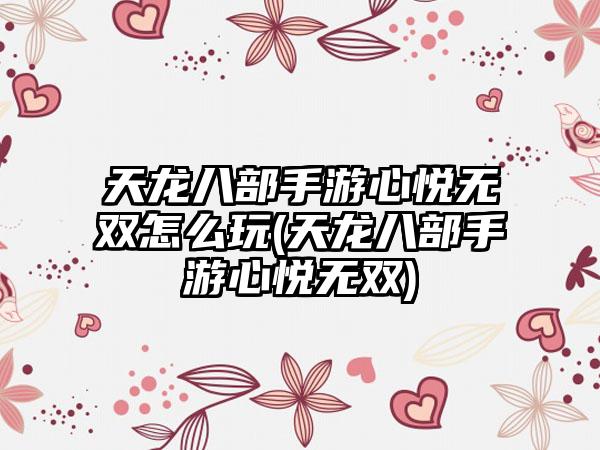 天龙八部手游心悦无双怎么玩(天龙八部手游心悦无双)