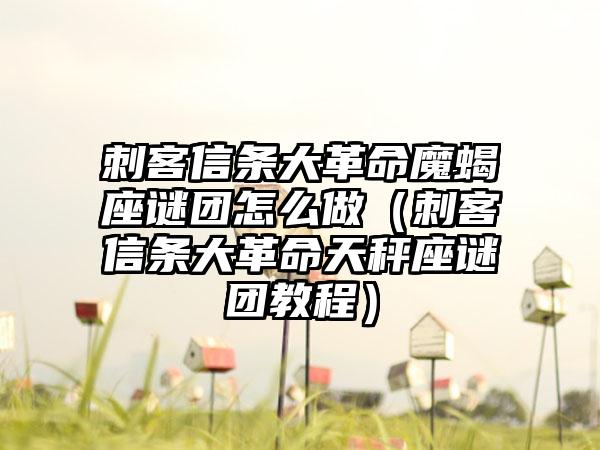 刺客信条大革命魔蝎座谜团怎么做（刺客信条大革命天秤座谜团教程）