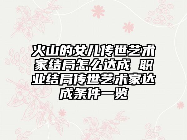 火山的女儿传世艺术家结局怎么达成 职业结局传世艺术家达成条件一览