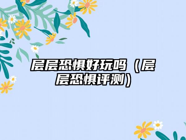 层层恐惧好玩吗（层层恐惧评测）