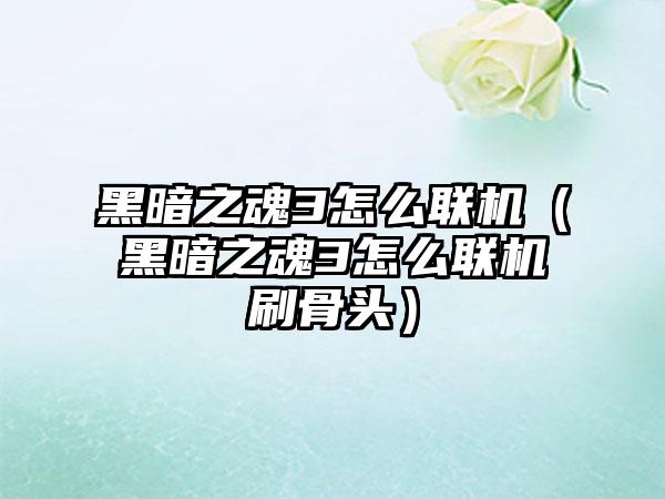 黑暗之魂3怎么联机（黑暗之魂3怎么联机刷骨头）