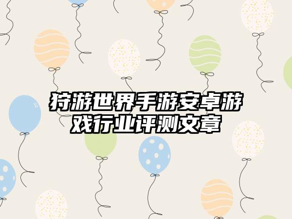 狩游世界手游安卓游戏行业评测文章
