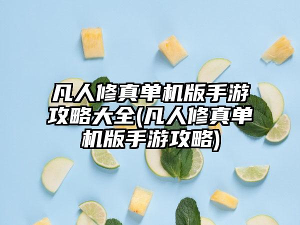 凡人修真单机版手游攻略大全(凡人修真单机版手游攻略)