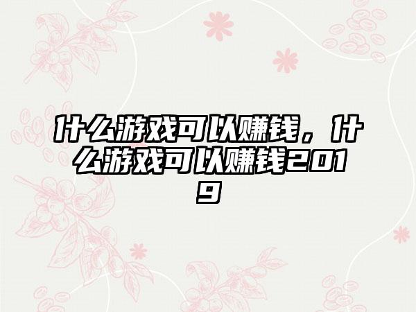 什么游戏可以赚钱，什么游戏可以赚钱2019