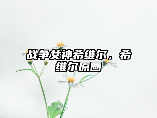 战争女神希维尔，希维尔原画