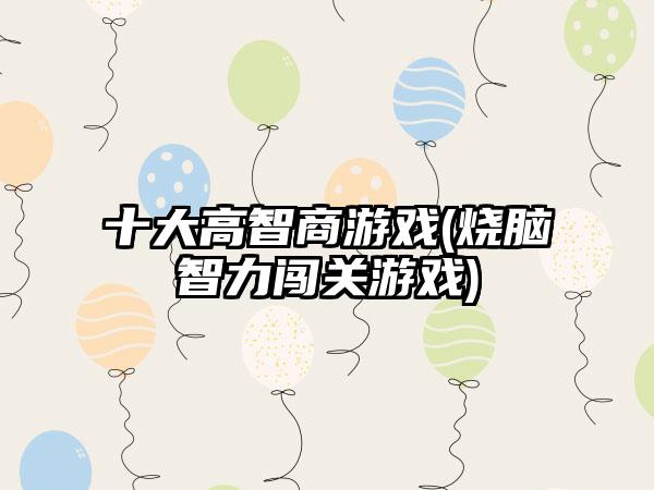 十大高智商游戏(烧脑智力闯关游戏)