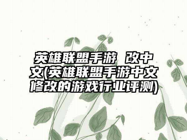 英雄联盟手游 改中文(英雄联盟手游中文修改的游戏行业评测)