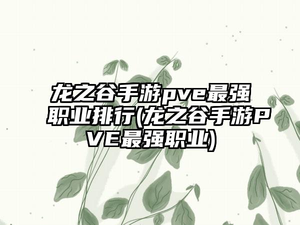 龙之谷手游pve最强职业排行(龙之谷手游PVE最强职业)